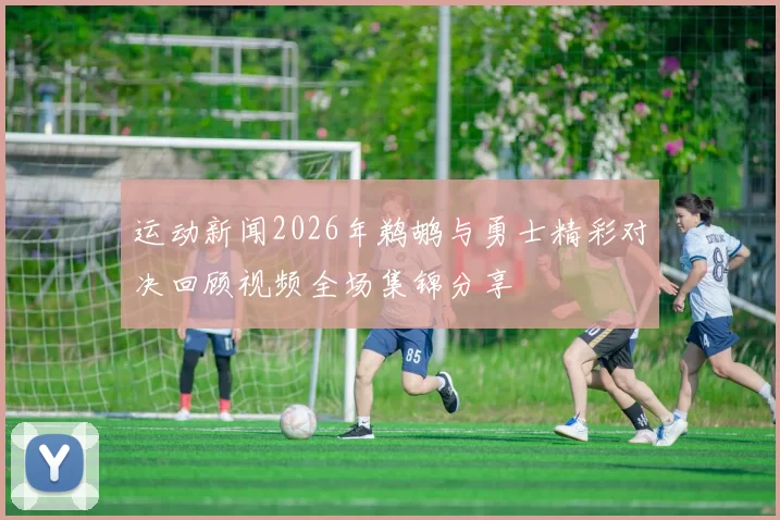 运动新闻2026年鹈鹕与勇士精彩对决回顾视频全场集锦分享