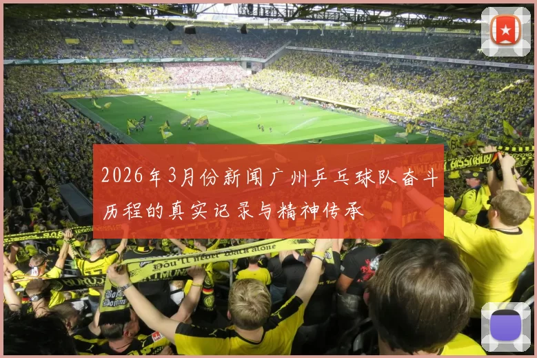 2026年3月份新闻广州乒乓球队奋斗历程的真实记录与精神传承